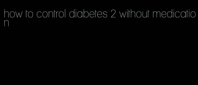 how to control diabetes 2 without medication