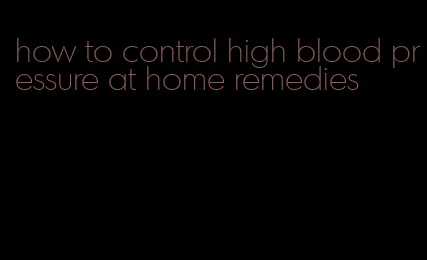 how to control high blood pressure at home remedies