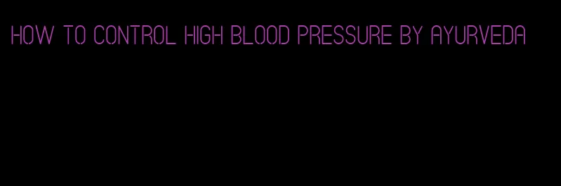 how to control high blood pressure by ayurveda