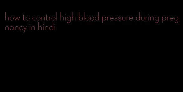 how to control high blood pressure during pregnancy in hindi