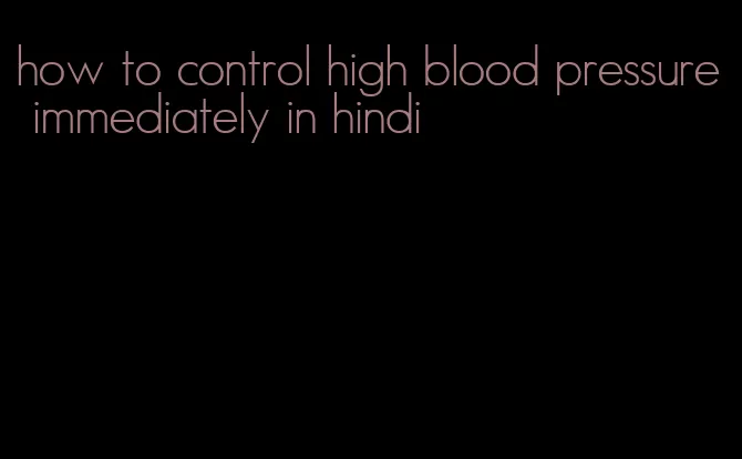 how to control high blood pressure immediately in hindi