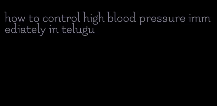 how to control high blood pressure immediately in telugu