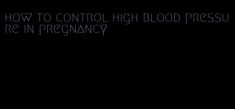 how to control high blood pressure in pregnancy