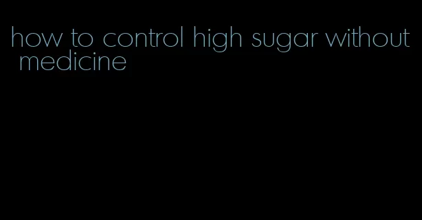 how to control high sugar without medicine