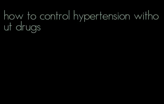 how to control hypertension without drugs