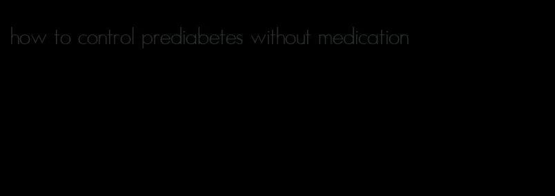 how to control prediabetes without medication