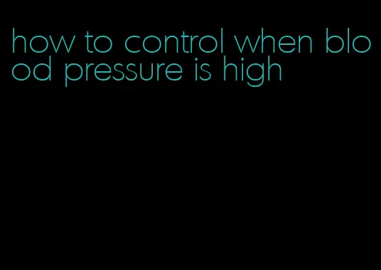 how to control when blood pressure is high