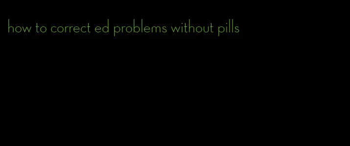 how to correct ed problems without pills