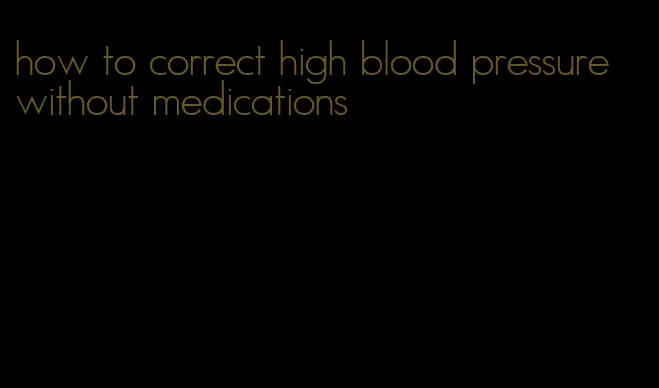 how to correct high blood pressure without medications