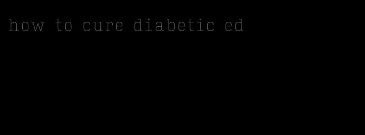 how to cure diabetic ed