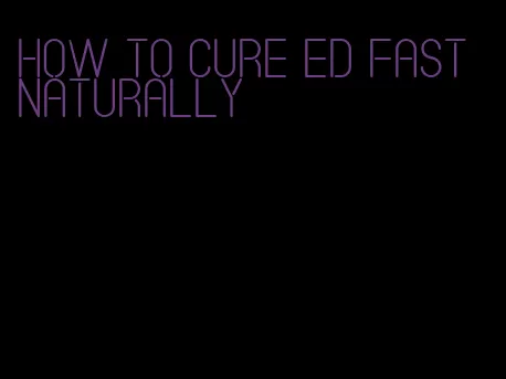 how to cure ed fast naturally