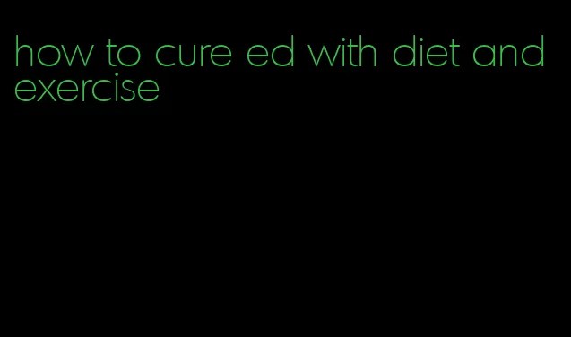 how to cure ed with diet and exercise