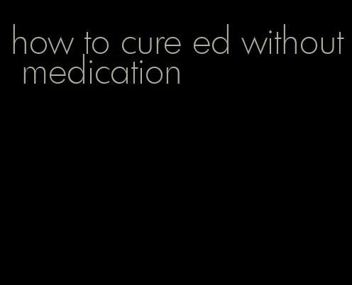 how to cure ed without medication