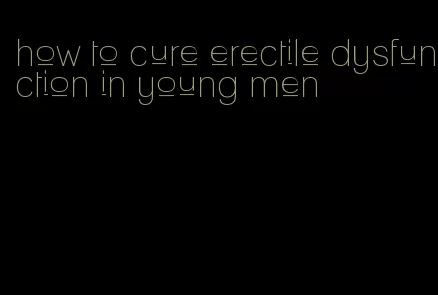 how to cure erectile dysfunction in young men