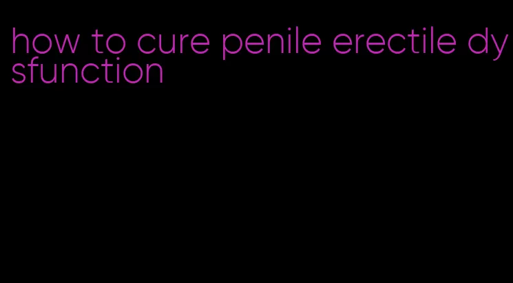 how to cure penile erectile dysfunction