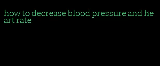 how to decrease blood pressure and heart rate