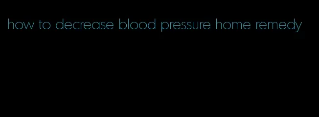 how to decrease blood pressure home remedy