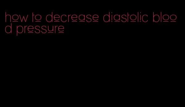 how to decrease diastolic blood pressure