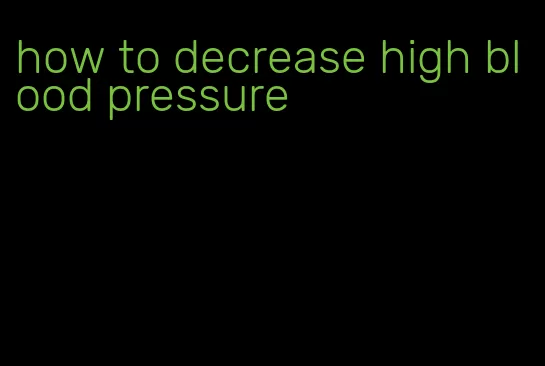 how to decrease high blood pressure