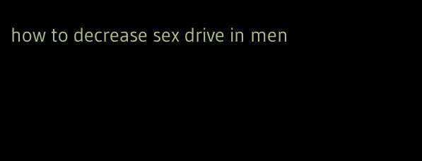 how to decrease sex drive in men