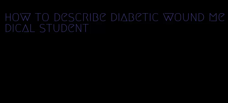 how to describe diabetic wound medical student