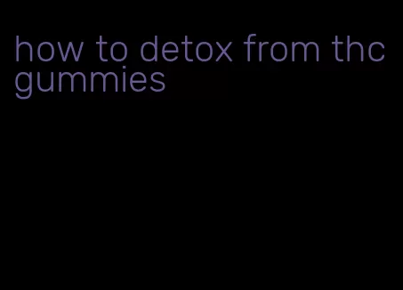 how to detox from thc gummies