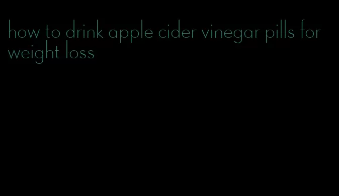 how to drink apple cider vinegar pills for weight loss