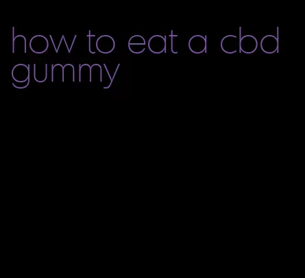 how to eat a cbd gummy