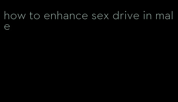 how to enhance sex drive in male