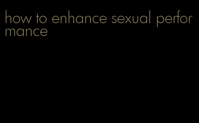 how to enhance sexual performance