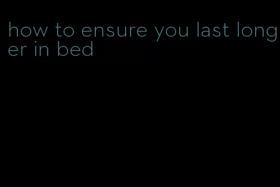 how to ensure you last longer in bed