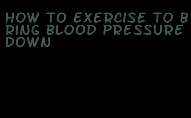 how to exercise to bring blood pressure down