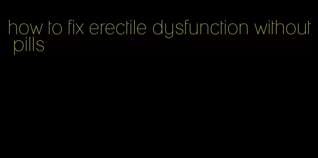 how to fix erectile dysfunction without pills