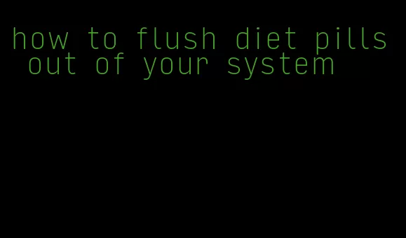 how to flush diet pills out of your system