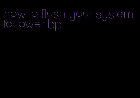 how to flush your system to lower bp