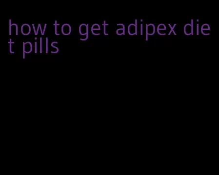 how to get adipex diet pills