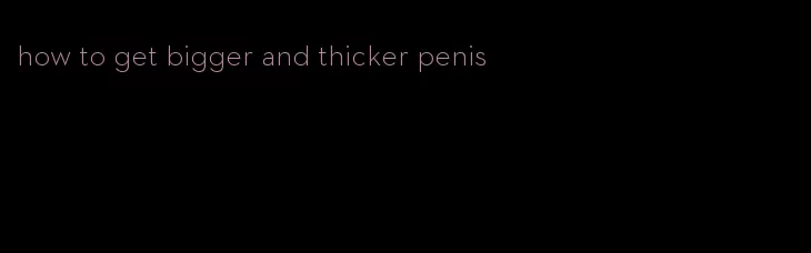 how to get bigger and thicker penis