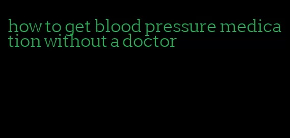 how to get blood pressure medication without a doctor