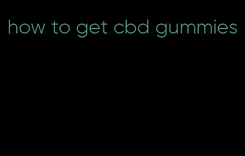 how to get cbd gummies