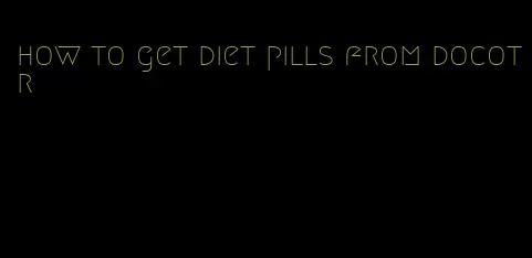 how to get diet pills from docotr