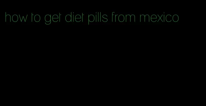 how to get diet pills from mexico