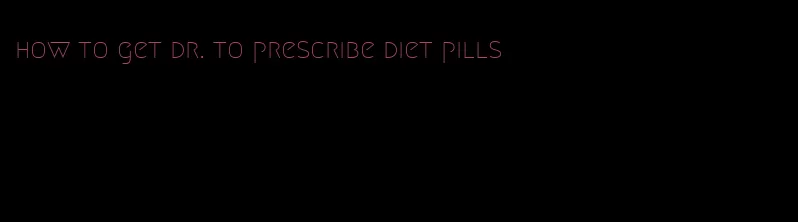 how to get dr. to prescribe diet pills