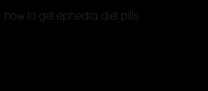 how to get ephedra diet pills