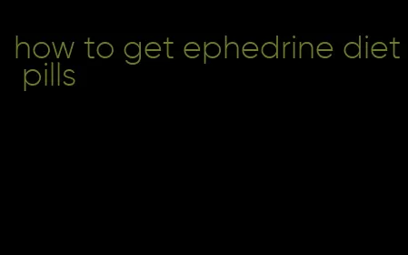 how to get ephedrine diet pills