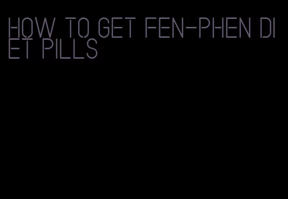 how to get fen-phen diet pills