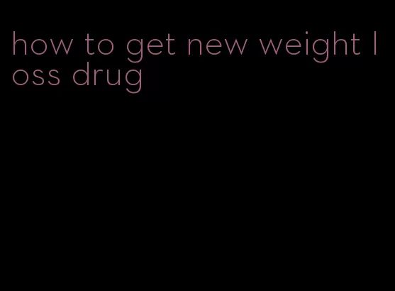 how to get new weight loss drug