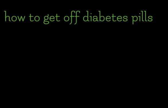 how to get off diabetes pills