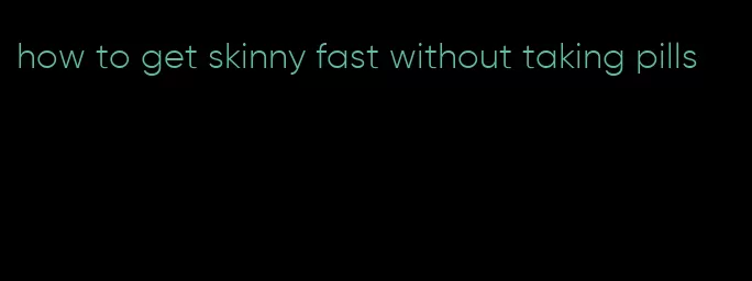 how to get skinny fast without taking pills