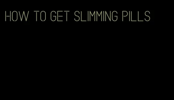 how to get slimming pills