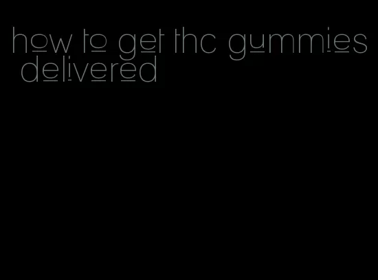 how to get thc gummies delivered